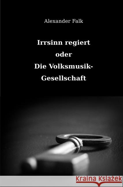 Irrsinn regiert oder Die Volksmusik-Gesellschaft Falk, Alexander 9783741865886 epubli