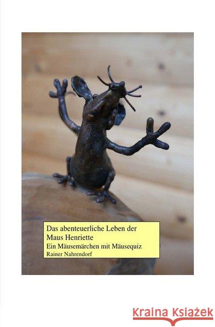 Das abenteuerliche Leben der Maus Henriette : Ein Mäusemärchen mit Mäusequiz Nahrendorf, Rainer 9783741878022