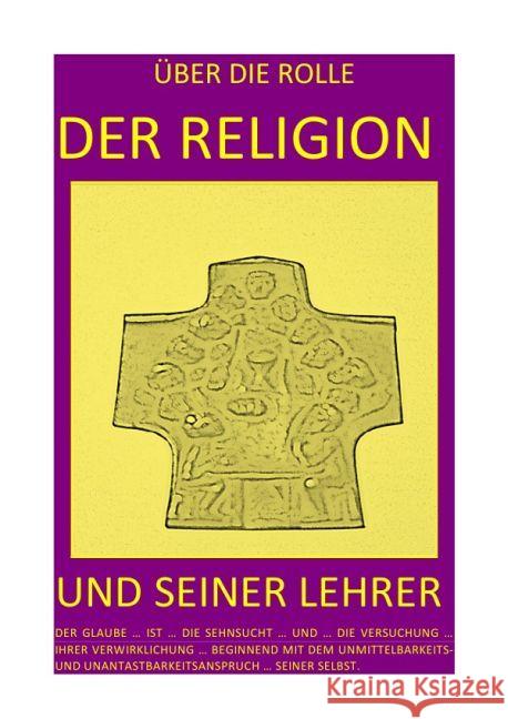 ÜBER DIE ROLLE DER RELIGION UND SEINER LEHRER - DER GLAUBE ... IST ... DIE SEHNSUCHT ... UND ... DIE VERSUCHUNG ... IHRER VERWIRKL : DER GLAUBE ... IST ... DIE SEHNSUCHT ... UND ... DIE VERSUCHUNG ... Selsheim, Pelwer 9783741880964 epubli