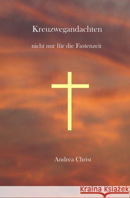 Kreuzwegandachten : nicht nur für die Fastenzeit Christ, Andrea 9783741883491