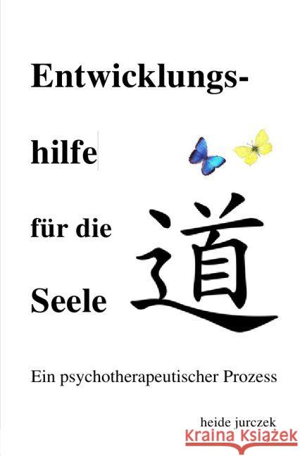 Entwicklungshilfe für die Seele : Ein psychotherapeutischer Prozess Jurczek, Heide 9783741884566