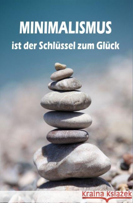 Minimalismus ist der Schlüssel zum Glück : Ballast über Bord werfen befreit! (Minimalismus-Guide: Ein Leben mit mehr Erfolg, Freiheit, Glück, Geld, Liebe und Zeit) Barth, Lea 9783741887260