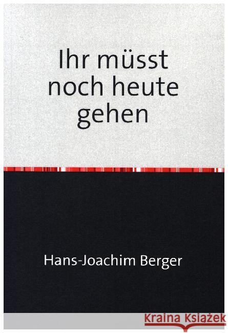 Ihr müsst noch heute gehen : Die Flucht eines Kriegskindes Berger, Hans-Joachim 9783741887567