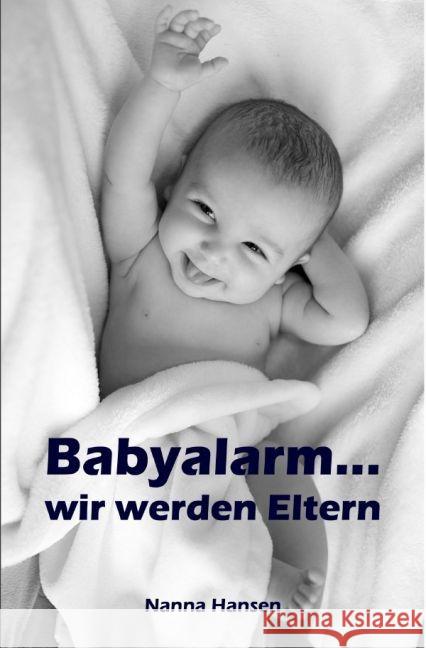 Babyalarm...wir werden Eltern : Alles rund um Schwangerschaft, Geburt und Babyschlaf! (Schwangerschafts-Ratgeber) Hansen, Nanna 9783741890949