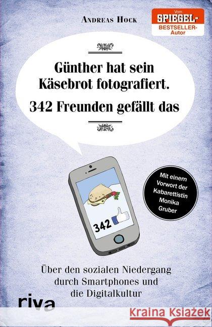 Günther hat sein Käsebrot fotografiert. 342 Freunden gefällt das : Über den sozialen Niedergang durch Smartphones und die Digitalkultur. Mit e. Vorw. v. Monika Gruber Hock, Andreas 9783742300485 Riva