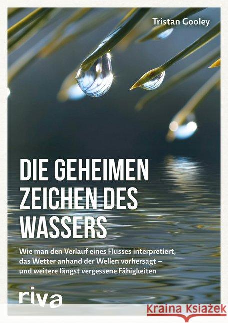 Die geheimen Zeichen des Wassers : Wie man den Verlauf eines Flusses interpretiert, das Wetter anhand der Wellen vorhersagt - und weitere längst vergessene Fähigkeiten Gooley, Tristan 9783742300621