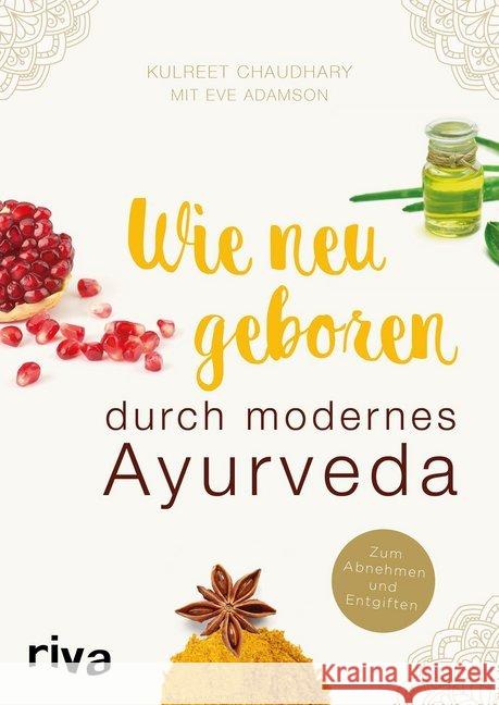 Wie neu geboren durch modernes Ayurveda : Zum Abnehmen und Entgiften Chaudhary, Kulreet; Adamson, Eve 9783742301291 Riva