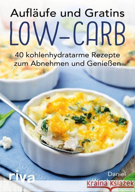 Aufläufe und Gratins Low-Carb : 40 kohlenhydratarme Rezepte zum Abnehmen und Genießen Wiechmann, Daniel 9783742301550