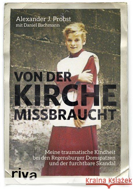 Von der Kirche missbraucht : Meine traumatische Kindheit im Internat der Regensburger Domspatzen und der furchtbare Skandal Probst, Alexander J. 9783742303363 Riva