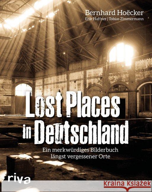 Lost Places in Deutschland : Ein merkwürdiges Bilderbuch längst vergessener Orte Hoëcker, Bernhard; Haffner, Erik; Zimmermann, Tobias 9783742304193 riva Verlag