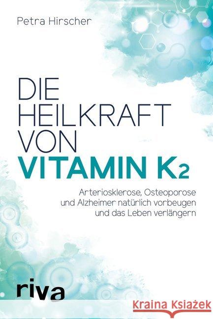 Die Heilkraft von Vitamin K2 : Arteriosklerose, Osteoporose und Alzheimer natürlich vorbeugen und das Leben verlängern Hirscher, Petra 9783742304315 riva Verlag