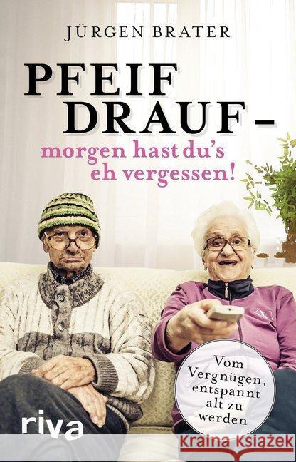 Pfeif drauf - morgen hast du's eh vergessen! : Vom Vergnügen, entspannt alt zu werden Brater, Jürgen 9783742304469