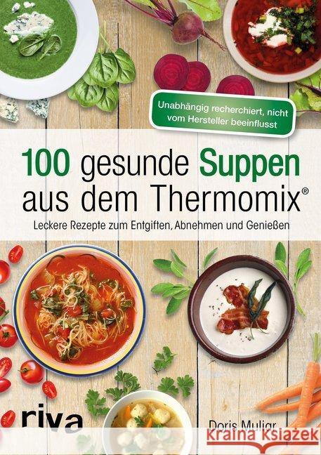 100 gesunde Suppen aus dem Thermomix® : Leckere Rezepte zum Entgiften, Abnehmen und Genießen Muliar, Doris 9783742304544