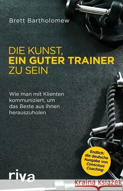 Die Kunst, ein guter Trainer zu sein : Wie man mit Klienten kommuniziert, um das Beste aus ihnen herauszuholen Bartholomew, Brett 9783742304636