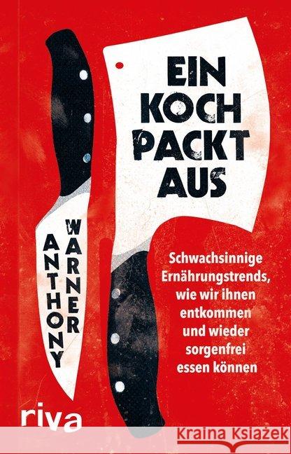 Ein Koch packt aus : Schwachsinnige Ernährungstrends, wir wir ihnen entkommen und wieder sorgenfrei essen können Warner, Anthony 9783742304926