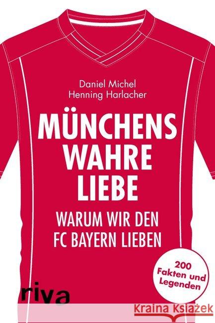 Münchens wahre Liebe : Warum wir den FC Bayern lieben. 200 Fakten und Legenden Michel, Daniel; Harlacher, Henning 9783742305770