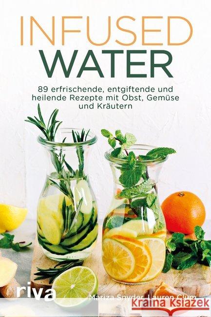 Infused Water : 89 erfrischende, entgiftende und heilende Rezepte mit Obst, Gemüse und Kräutern Snyder, Mariza; Clum, Lauren 9783742305916 riva Verlag