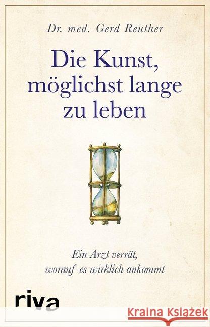 Die Kunst, möglichst lange zu leben : Ein Arzt verrät, worauf es wirklich ankommt Reuther, Gerd 9783742306333