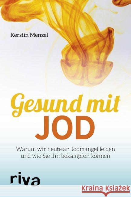 Gesund mit Jod : Warum wir heute an Jodmangel leiden und wie Sie ihn bekämpfen können Menzel, Kerstin 9783742306708