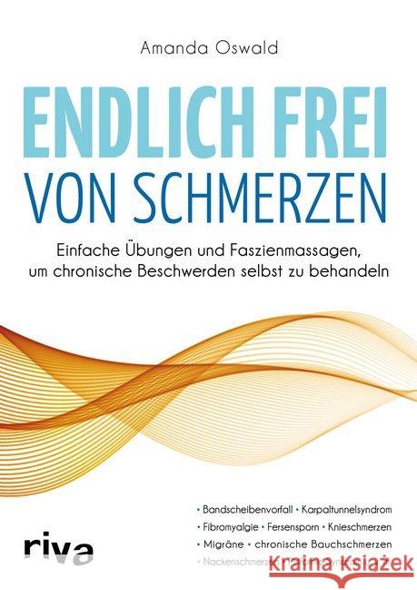 Endlich frei von Schmerzen : Einfache Übungen und Faszienmassagen, um chronische Beschwerden selbst zu behandeln. Bandscheibenvorfall, Kapaltunnelsyndrom, Fibromyalgie, Fersensporn, Knieschmerzen, Mig Oswald, Amanda 9783742308092