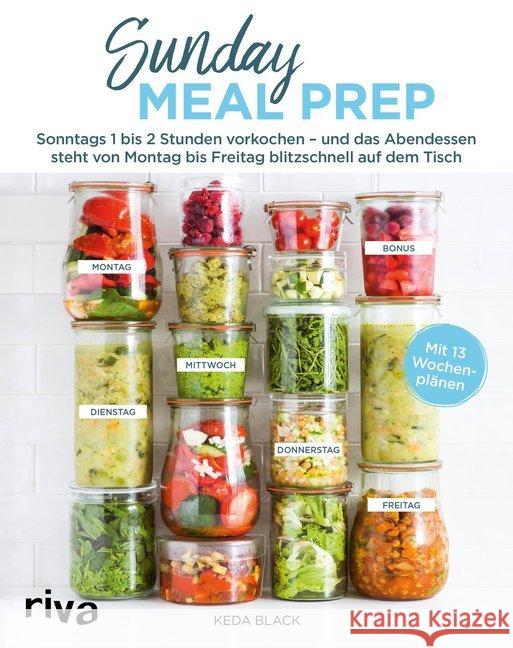 Sunday Meal Prep : Sonntags 1 bis 2 Stunden vorkochen - und das Abendessen steht von Montag bis Freitag blitzschnell auf dem Tisch. Mit 13 Wochenplänen Black, Keda 9783742308313 riva