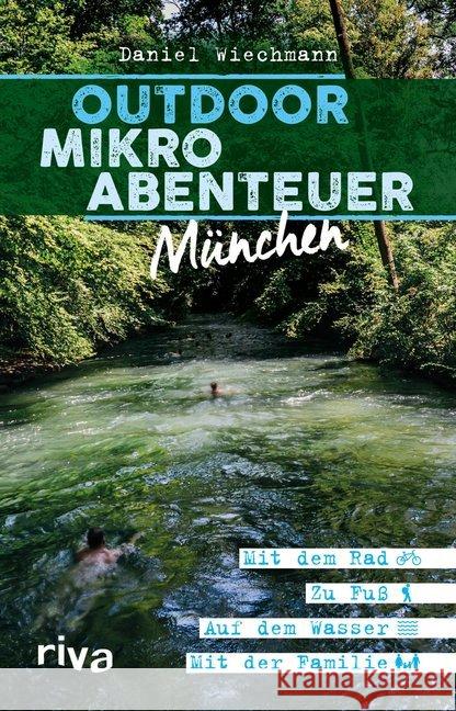 Outdoor-Mikroabenteuer München : Mit dem Rad, zu Fuß, auf dem Wasser, mit der Familie Wiechmann, Daniel 9783742308634