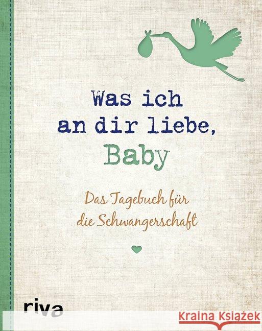 Was ich an dir liebe, Baby : Das Tagebuch für die Schwangerschaft Reinwarth, Alexandra 9783742310248 riva Verlag
