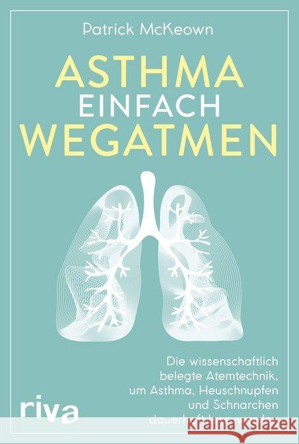Asthma einfach wegatmen : Die wissenschaftlich belegte Atemtechnik, um Asthma, Heuschnupfen und Schnarchen dauerhaft loszuwerden McKeown, Patrick 9783742310996