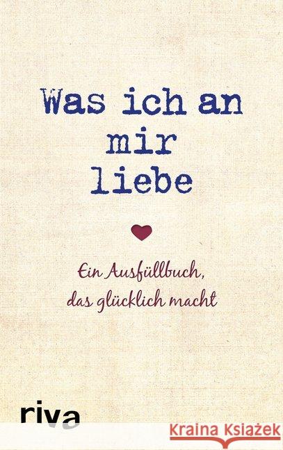 Was ich an mir liebe : Ein Ausfüllbuch, das glücklich macht Reinwarth, Alexandra 9783742311290 riva Verlag