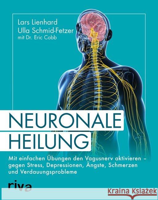 Neuronale Heilung : Mit einfachen Übungen den Vagusnerv aktivieren - gegen Stress, Depressionen, Ängste, Schmerzen und Verdauungsprobleme Lienhard, Lars; Schmid-Fetzer, Ulla; Cobb, Eric 9783742311344 riva Verlag