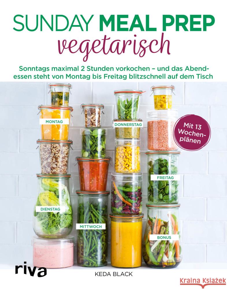 Sunday Meal Prep vegetarisch : Sonntags maximal 2 Stunden vorkochen - und das Abendessen steht von Montag bis Freitag blitzschnell auf dem Tisch. Mit 13 Wochenplänen Black, Keda 9783742312105 riva Verlag