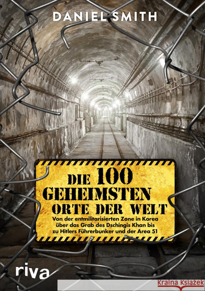 Die 100 geheimsten Orte der Welt : Von der entmilitarisierten Zone in Korea über das Grab des Dschingis Khan bis zu Hitlers Führerbunker und der Area 51 Smith, Daniel 9783742312747 riva Verlag