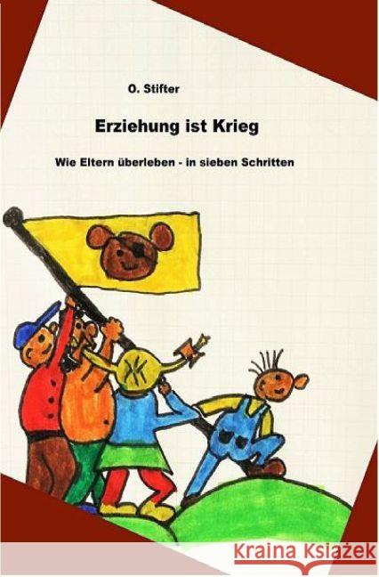 Erziehung ist Krieg : Wie Eltern überleben - in sieben Schritten Stifter, O. 9783742701688