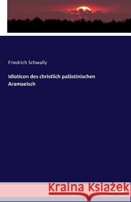 Idioticon des christlich palästinischen Aramaeisch Schwally, Friedrich 9783742866523 