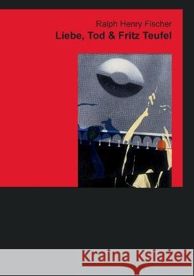 Liebe, Tod & Fritz Teufel Ralph Henry Fischer 9783743100558