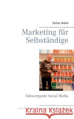 Marketing für Selbständige: Schwerpunkt Social Media Wahle, Stefan 9783743100633 Books on Demand