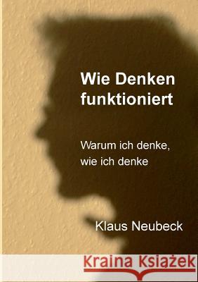 Wie Denken funktioniert: Warum ich denke, wie ich denke Neubeck, Klaus 9783743100862