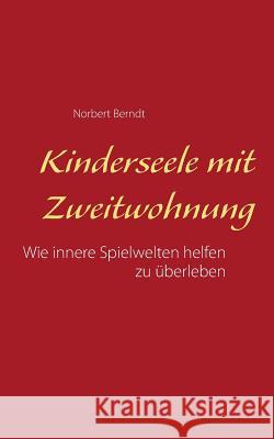 Kinderseele mit Zweitwohnung: Wie innere Spielwelten helfen zu überleben Norbert Berndt 9783743101159 Books on Demand