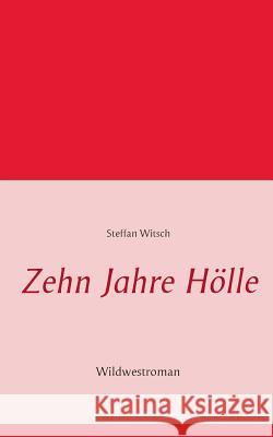 Zehn Jahre Hölle: Wildwestroman von Steffan Witsch Witsch, Steffan 9783743102026