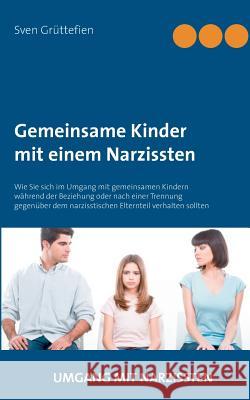 Gemeinsame Kinder mit einem Narzissten: Wie Sie sich im Umgang mit gemeinsamen Kindern während der Beziehung oder nach einer Trennung gegenüber dem narzisstischen Elternteil verhalten sollten Sven Grüttefien 9783743102040 Books on Demand