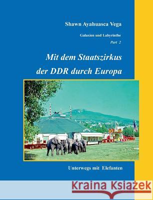 Mit dem Staatszirkus der DDR durch Europa: Unterwegs mit Elefanten Vega, Shawn Ayahuasca 9783743102729