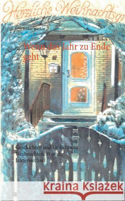 Wenn das Jahr zu Ende geht: Geschichten und Gedichte zu Weihnachten, Winter, Jahreswechsel Wäcken, Esther 9783743103238