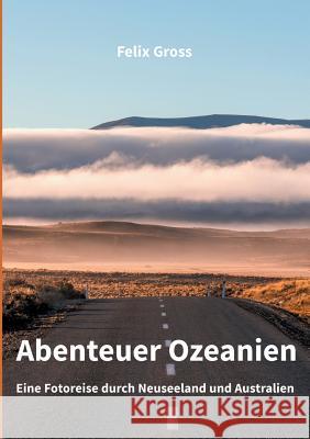 Abenteuer Ozeanien: Eine Fotoreise durch Neuseeland und Australien Gross, Felix 9783743103771 Books on Demand