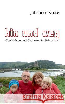 Hin und weg: Geschichten und Gedanken im Sabbatjahr Kruse, Johannes 9783743103801