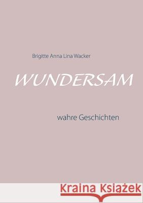 Wundersam: wahre Geschichten Wacker, Brigitte Anna Lina 9783743109049