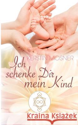 Ich schenke Dir mein Kind Kerstin Mosner 9783743113039