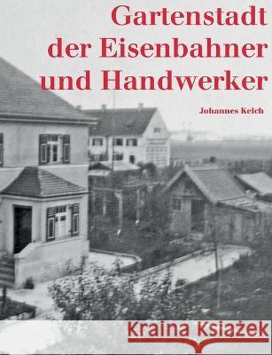 Gartenstadt der Eisenbahner und Handwerker: Eigenarbeit, Gemeinschaftssinn und Zusammenhalt in der M?nchner Siedlung Ludwigsvorstadt Johannes Kelch 9783743113220