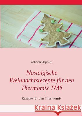Nostalgische Weihnachtsrezepte für den Thermomix TM5: Rezepte für den Thermomix Stephans, Gabriela 9783743113398 Books on Demand