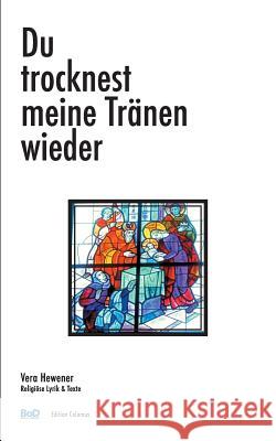 Du trocknest meine Tränen wieder: Religiöse Lyrik & Texte Hewener, Vera 9783743113589 Books on Demand