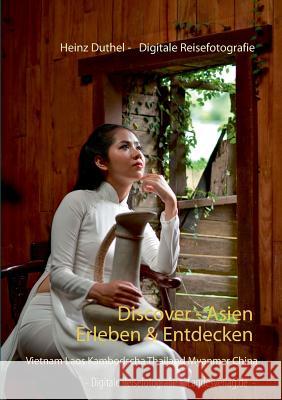 Discover - Asien erleben & entdecken: Vietnam Laos Kambodscha Thailand Myanmar Japan China Duthel, Heinz 9783743117938 Books on Demand